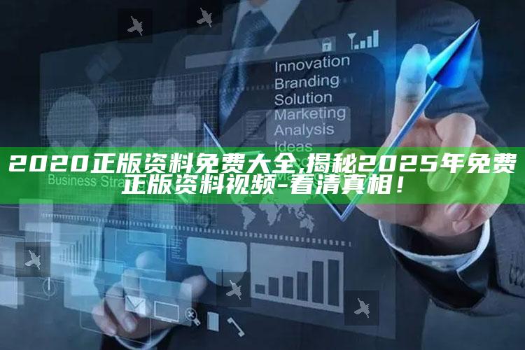 2020正版资料免费大全,揭秘2025年免费正版资料视频-看清真相！