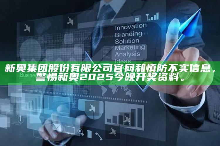 新奥集团股份有限公司官网和慎防不实信息，警惕新奥2025今晚开奖资料。