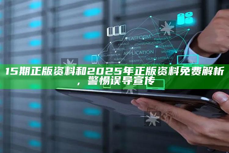 15期正版资料和2025年正版资料免费解析，警惕误导宣传