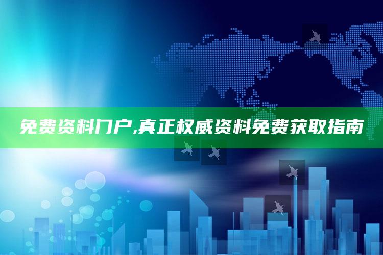 免费资料门户,真正权威资料免费获取指南