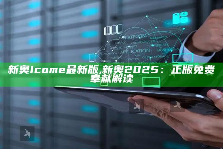 新奥icome最新版,新奥2025：正版免费奉献解读