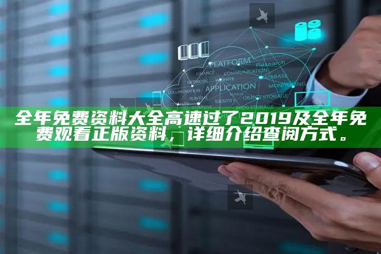 全年免费资料大全高速过了2019及全年免费观看正版资料，详细介绍查阅方式。