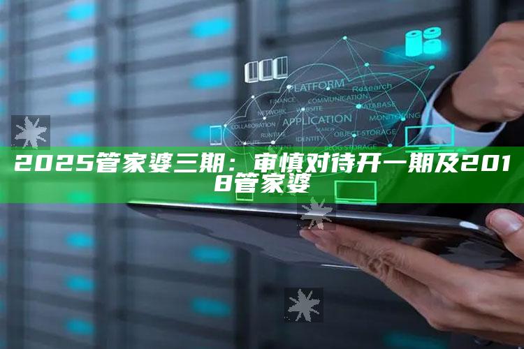 2025管家婆三期：审慎对待开一期及2018管家婆