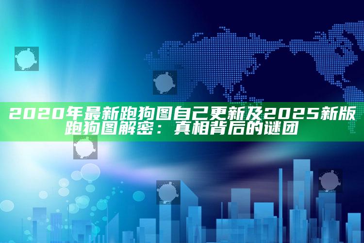 2020年最新跑狗图自己更新及2025新版跑狗图解密：真相背后的谜团