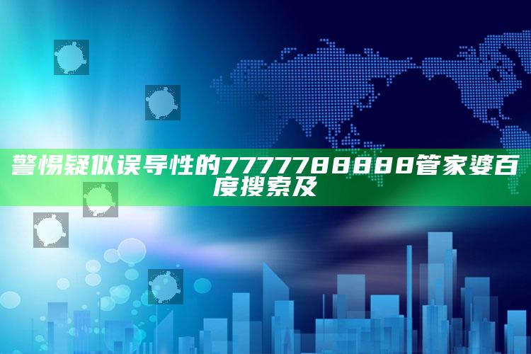 警惕疑似误导性的7777788888管家婆百度搜索及