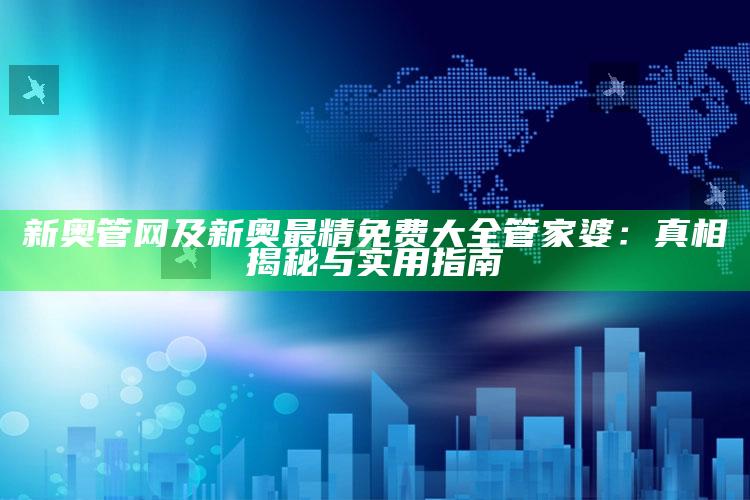 新奥管网及新奥最精免费大全管家婆：真相揭秘与实用指南