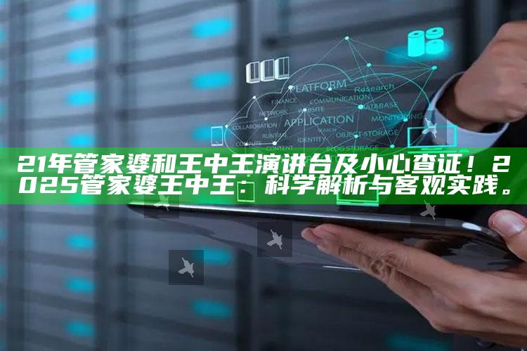 21年管家婆和王中王演讲台及小心查证！2025管家婆王中王：科学解析与客观实践。