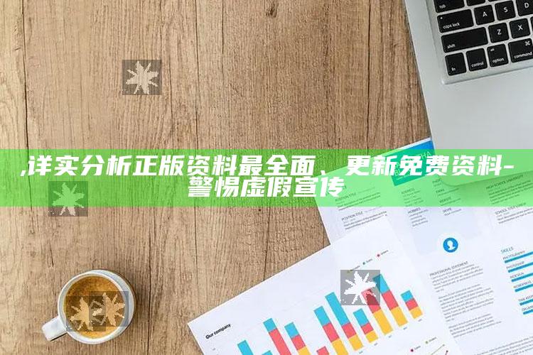 ,详实调查正版资料最彻底、更新免费资料 - 警惕虚假宣传