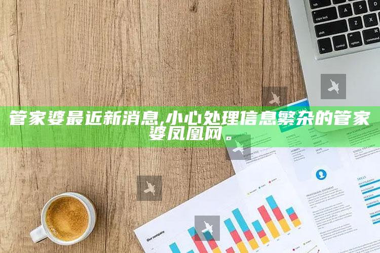 管家婆最近新消息,小心解决信息繁杂的管家婆凤凰网。