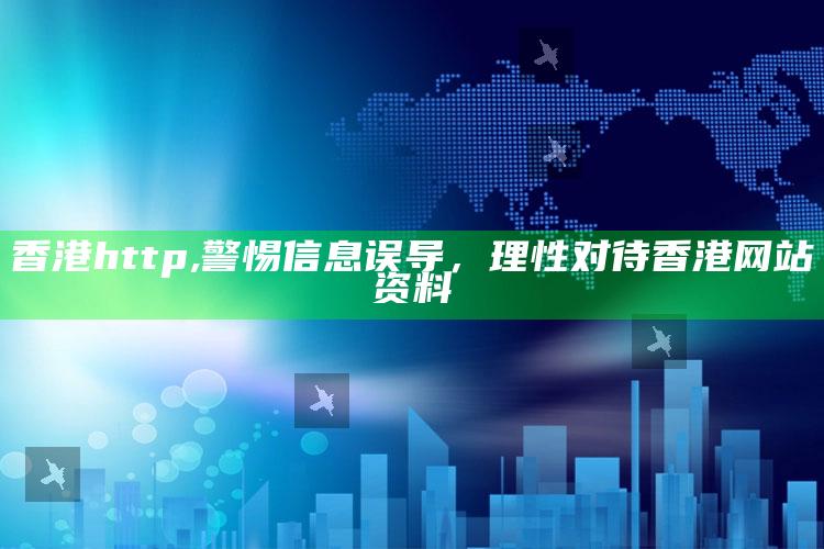 香港http,警惕信息误导，理性对待香港网站资料