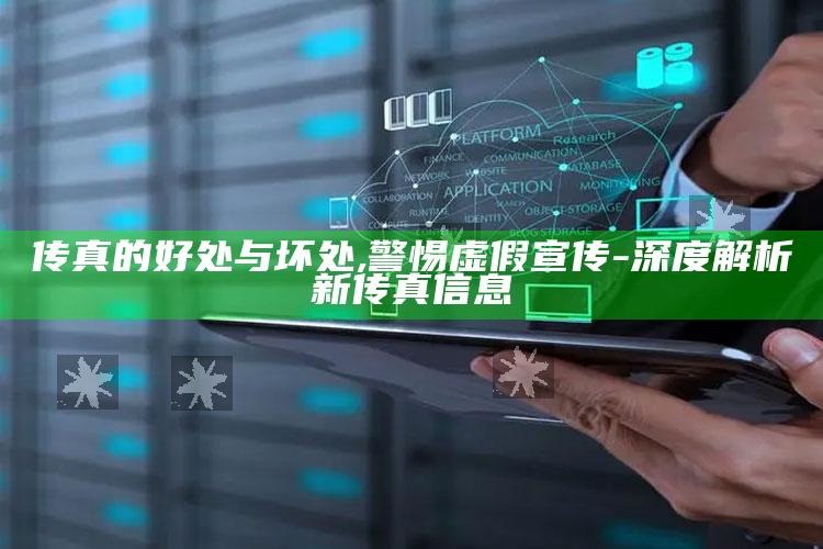 传真的好处与坏处,警惕虚假宣传-深度解析新传真信息