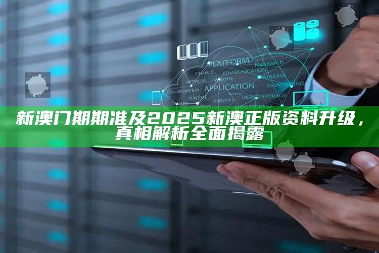 新澳门期期准及2025新澳正版资料升级，真相解析完整揭露