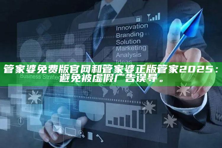 管家婆免费版官网和管家婆正版管家2025：避免被虚假广告误导。