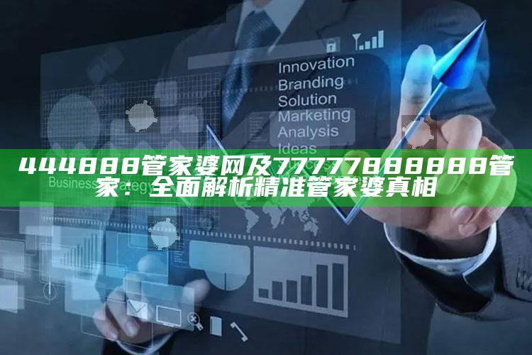 444888管家婆网及77777888888管家：广泛解析精准管家婆真相