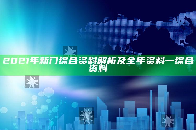 2021年新门综合资料解析及全年资料一综合资料