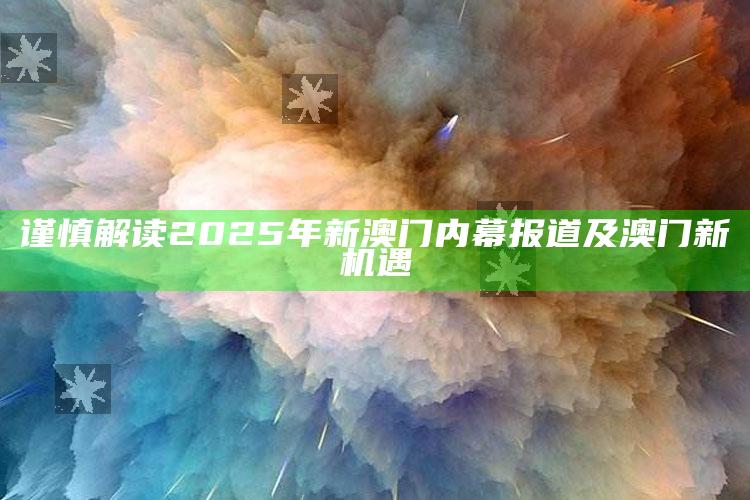 谨慎解读2025年新澳门内幕报道及澳门新机遇