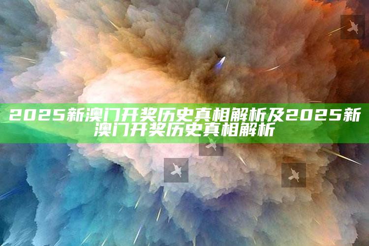 2025新澳门开奖历史真相解析及2025新澳门开奖历史真相解析