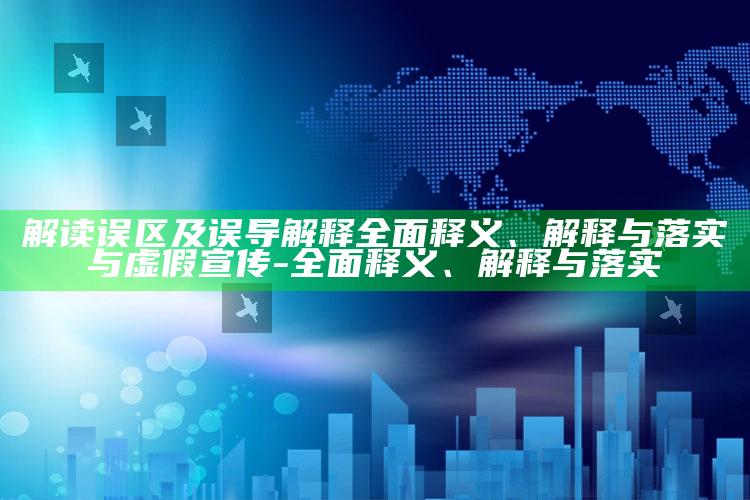 解读误区及误导解释完整释义、解释与落实与虚假宣传-完整释义、解释与落实