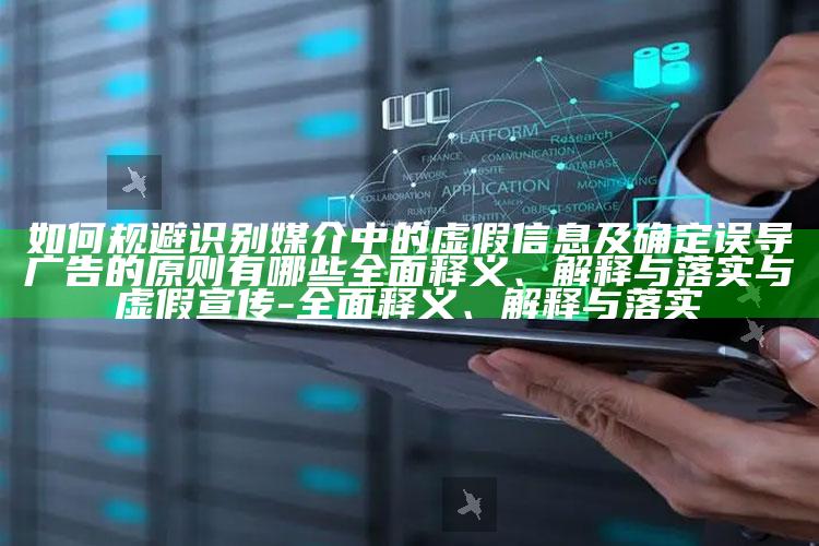如何规避识别媒介中的虚假信息及确定误导广告的原则有哪些彻底释义、解释与落实与虚假宣传-彻底释义、解释与落实