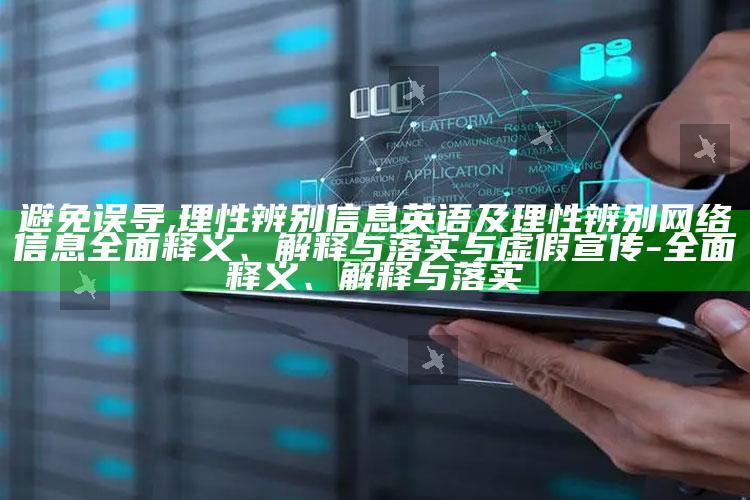 避免误导,理性辨别信息英语及理性辨别网络信息完整释义、解释与落实与虚假宣传-完整释义、解释与落实