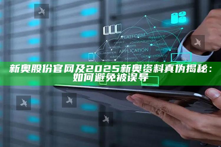 新奥股份官网及2025新奥资料真伪揭秘：如何避免被误导