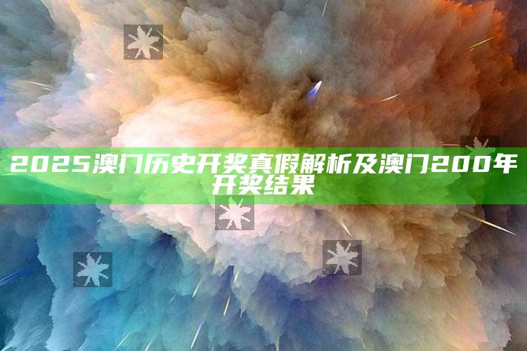 2025澳门历史开奖真假解析及澳门200年开奖影响