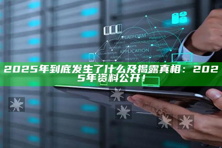 2025年到底发生了什么及揭露真相：2025年资料公开！