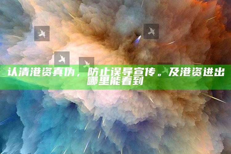 认清港资真伪，防止误导宣传。及港资进出哪里能看到