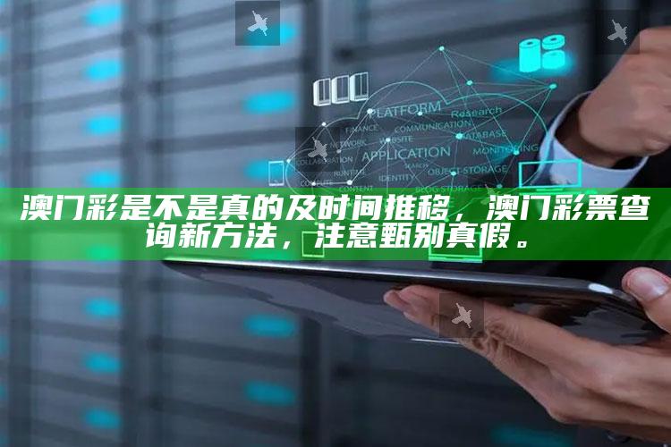 澳门彩是不是真的及时间推移，澳门彩票查询新方法，注意甄别真假。