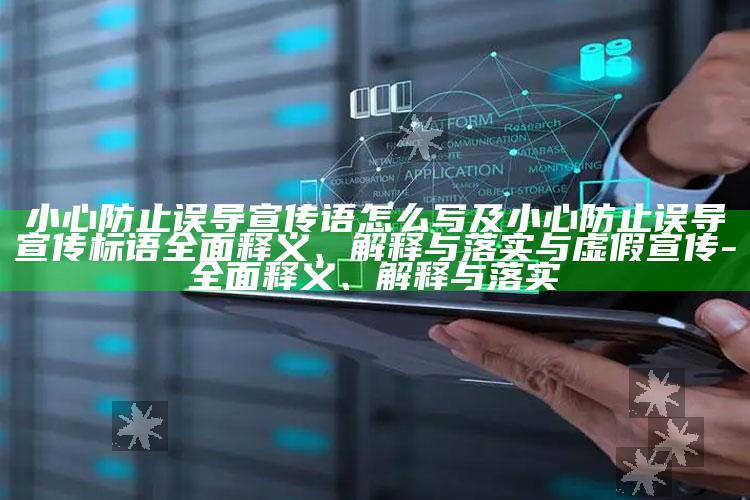 小心防止误导宣传语怎么写及小心防止误导宣传标语彻底释义、解释与落实与虚假宣传-彻底释义、解释与落实