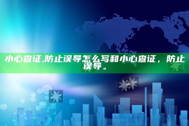小心查证,防止误导怎么写和小心查证，防止误导。