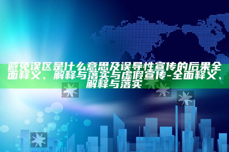 避免误区是什么意思及误导性宣传的后果完整释义、解释与落实与虚假宣传-完整释义、解释与落实