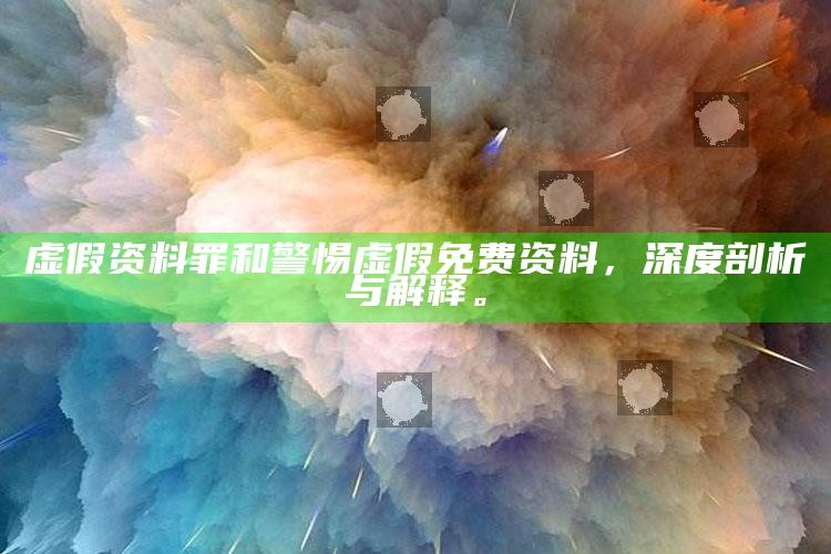 虚假资料罪和警惕虚假免费资料，深度剖析与解释。