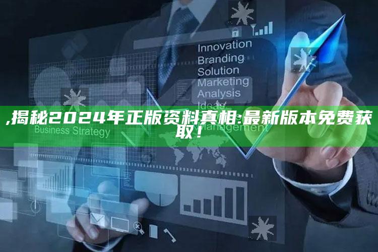 ,揭秘2024年正版资料真相: 最新版本免费获取！