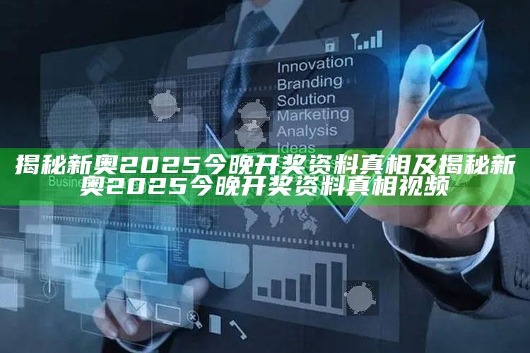 揭秘新奥2025今晚开奖资料真相及揭秘新奥2025今晚开奖资料真相视频