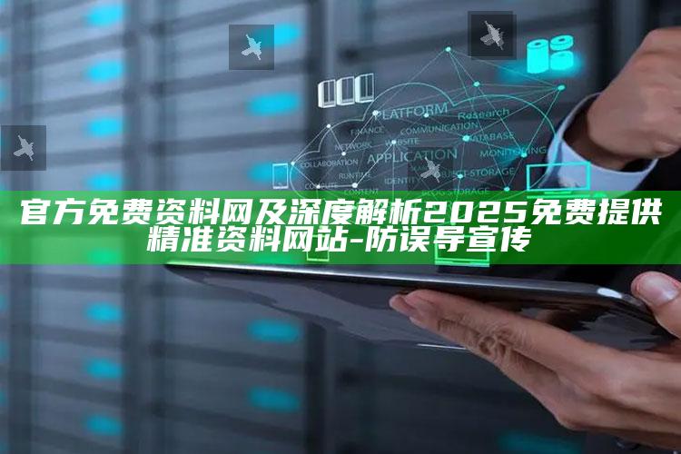官方免费资料网及深度解析2025免费提供精准资料网站-防误导宣传