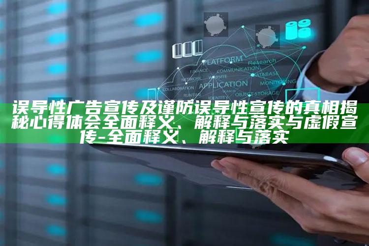 误导性广告宣传及谨防误导性宣传的真相揭秘心得体会彻底释义、解释与落实与虚假宣传-彻底释义、解释与落实