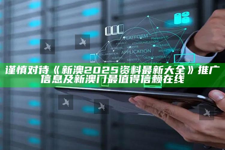 谨慎对待《新澳2025资料最新大全》推广信息及新澳门最值得信赖在线