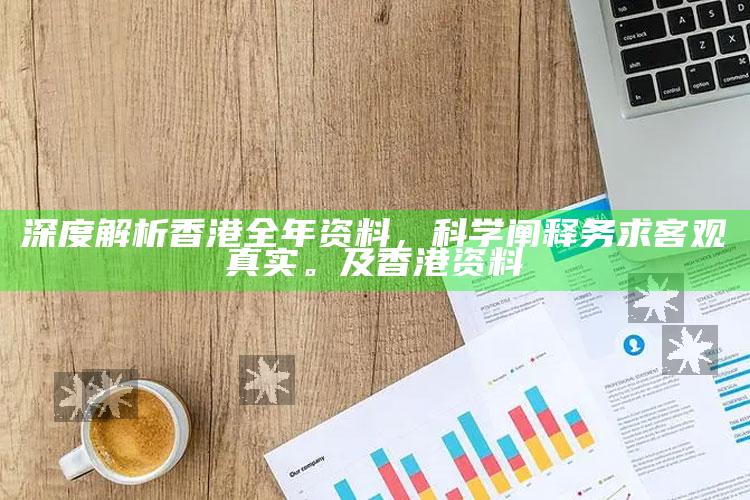 深度解析香港全年资料，科学阐释务求客观真实。及香港 资料
