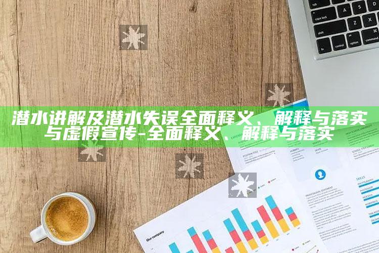 潜水讲解及潜水失误完整释义、解释与落实与虚假宣传-完整释义、解释与落实
