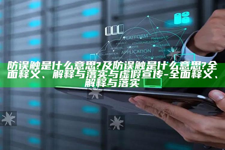 防误触是什么意思?及防误触是什么意思?彻底释义、解释与落实与虚假宣传-彻底释义、解释与落实