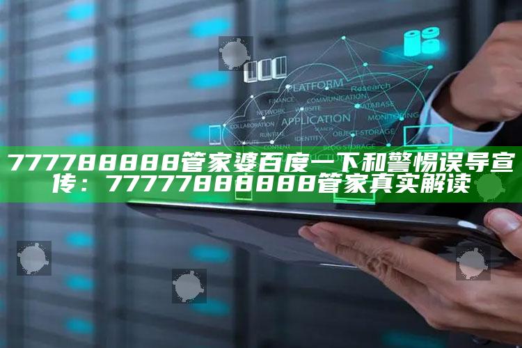 777788888管家婆百度一下和警惕误导宣传：77777888888管家真实解读