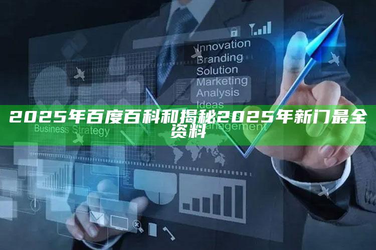 2025年百度百科和揭秘2025年新门最全资料