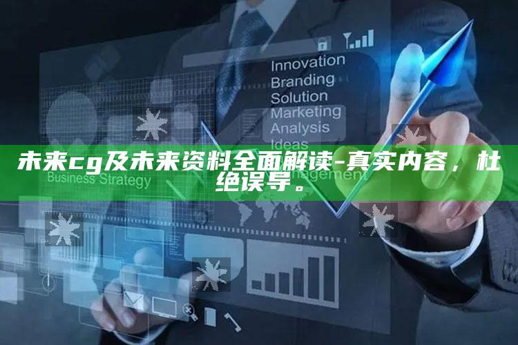 未来cg及未来资料广泛解读-真实内容，杜绝误导。