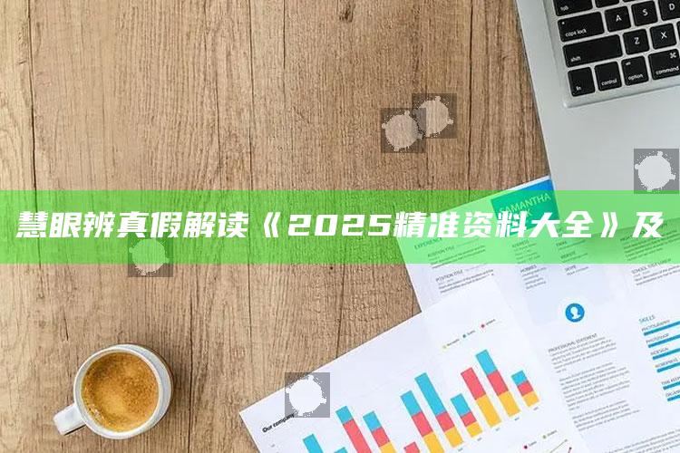 慧眼辨真假 解读《2025精准资料大全》及