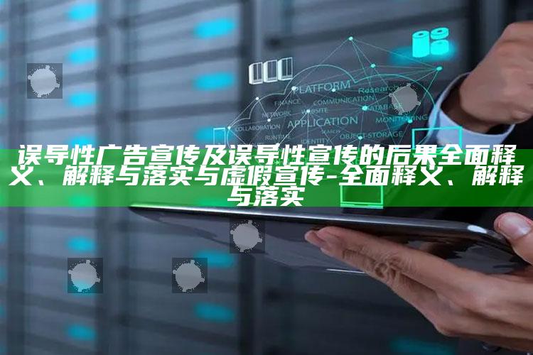 误导性广告宣传及误导性宣传的后果彻底释义、解释与落实与虚假宣传-彻底释义、解释与落实