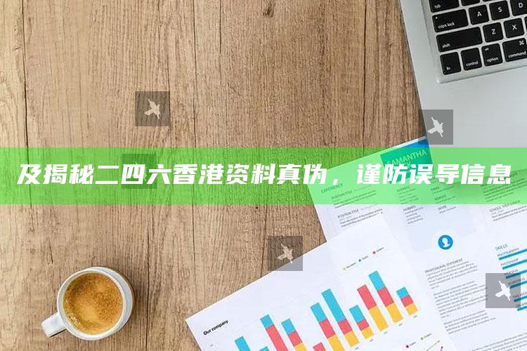 及揭秘二四六香港资料真伪，谨防误导信息