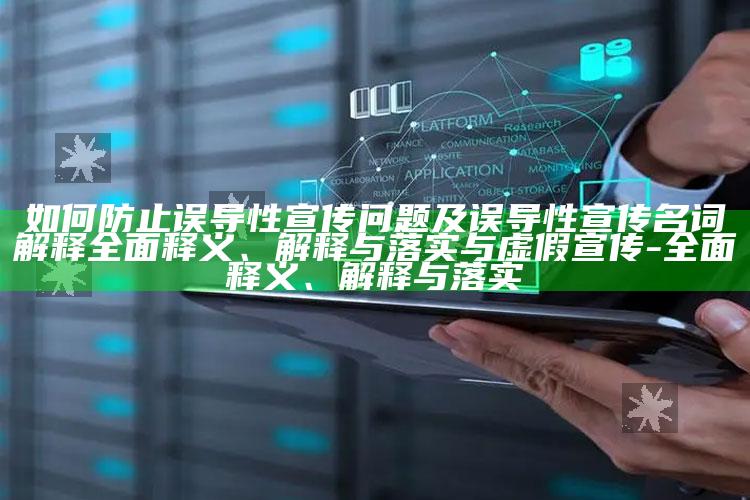如何防止误导性宣传障碍及误导性宣传名词解释广泛释义、解释与落实与虚假宣传-广泛释义、解释与落实