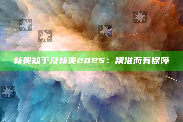 新奥 知乎及新奥2025：精准而有保障