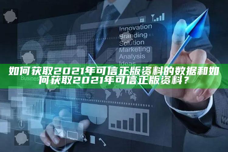 如何获取2021年可信正版资料的统计和如何获取2021年可信正版资料？